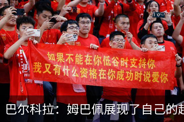 巴尔科拉：姆巴佩展现了自己的超强实力，相信他在世界杯持续高光